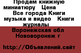 Продам книжную миниатюру › Цена ­ 1 500 - Все города Книги, музыка и видео » Книги, журналы   . Воронежская обл.,Нововоронеж г.